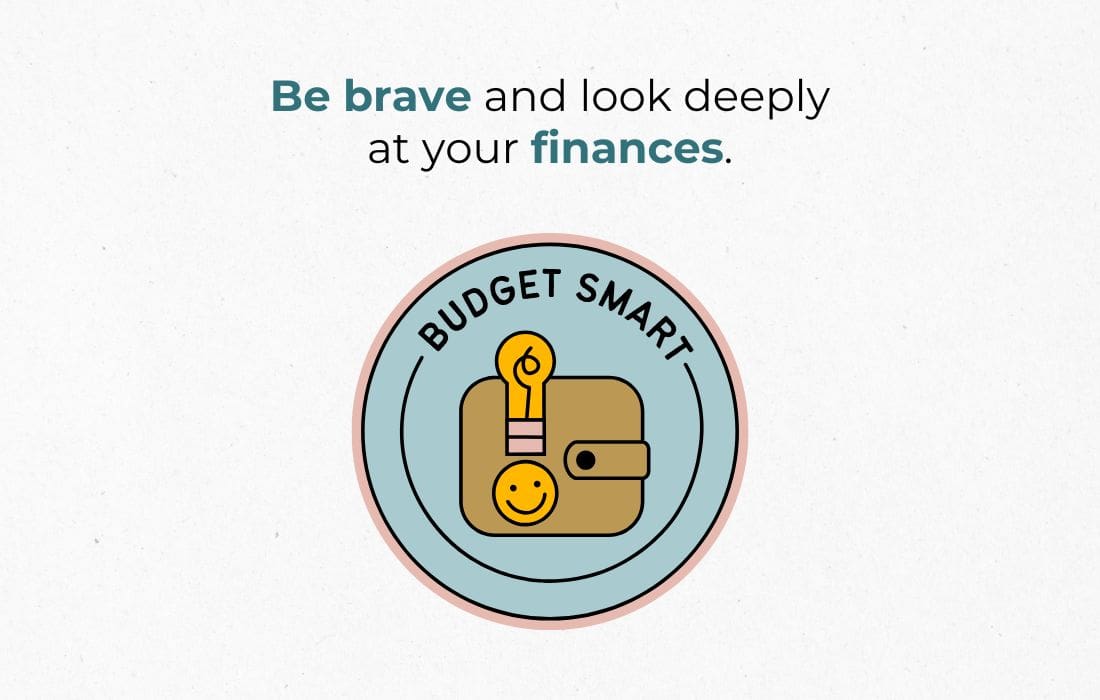Be brave and look deeply at your finances.