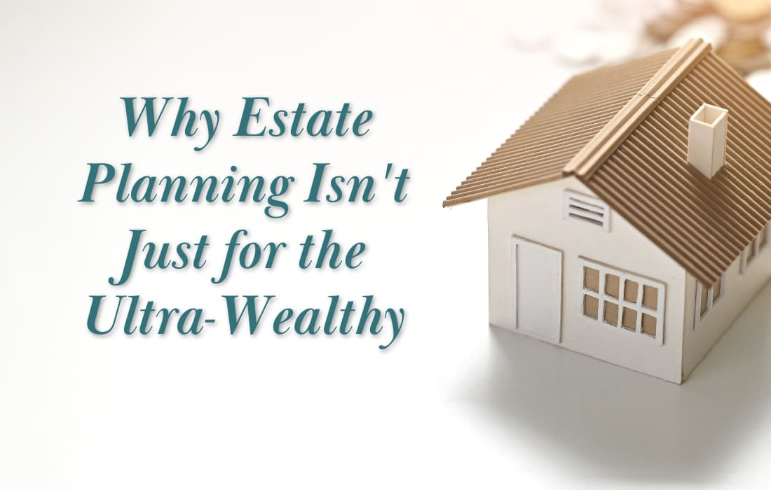 Why Estate Planning Isn't Just for the Ultra-Wealthy