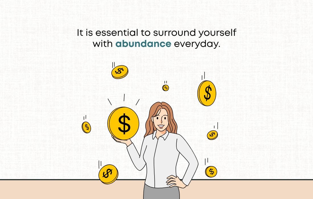 It is essential to surround yourself with abundance everyday.