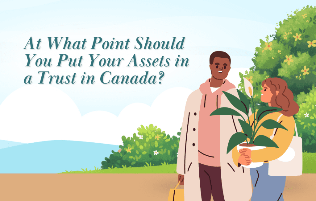 At What Point Should You Put Your Assets in a Trust in Canada?
